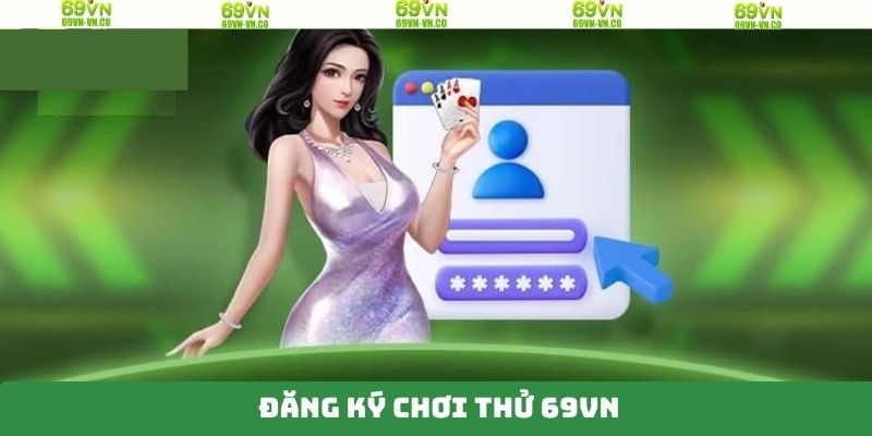 Đăng Ký Chơi Thử 69VN – Trải Nghiệm Miễn Phí Nhà Cái Uy Tín