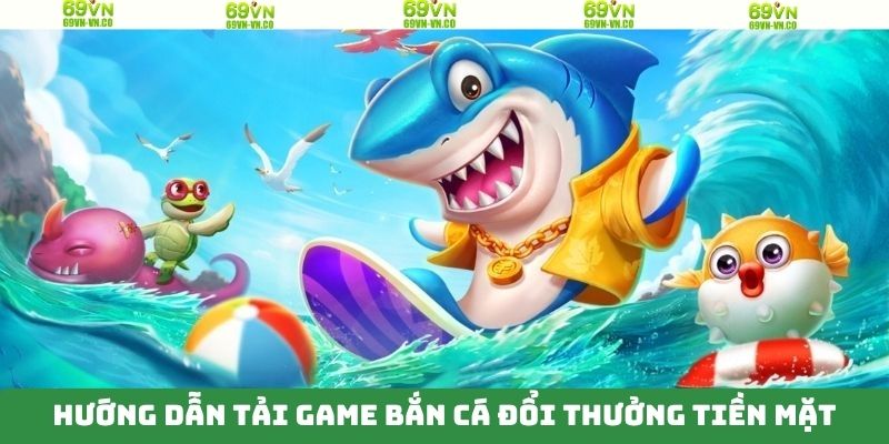 Tải Game Bắn Cá Đổi Thưởng Tiền Mặt Nhanh Gọn Tại 69VN 3 Tải game bắn cá đổi thưởng tiền mặt với 5 bước