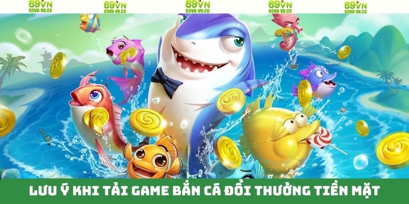 Tải Game Bắn Cá Đổi Thưởng Tiền Mặt Nhanh Gọn Tại 69VN 4 Lưu ý chung khi tải game bắn cá đổi thưởng tiền mặt