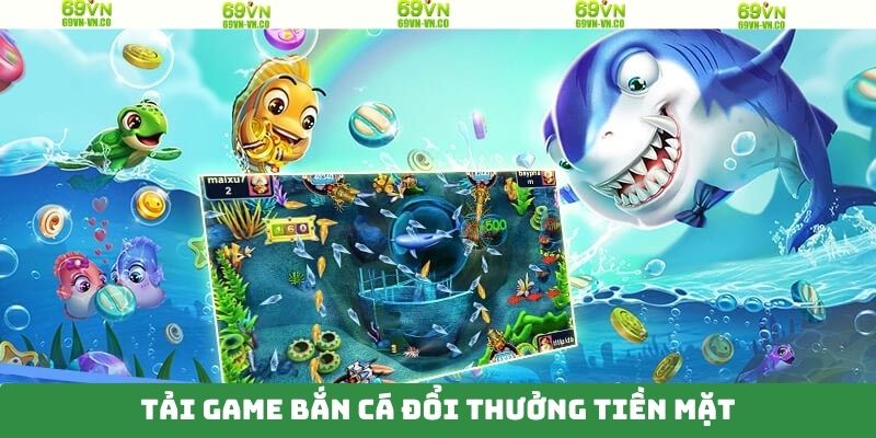 Tải Game Bắn Cá Đổi Thưởng Tiền Mặt Nhanh Gọn Tại 69VN
