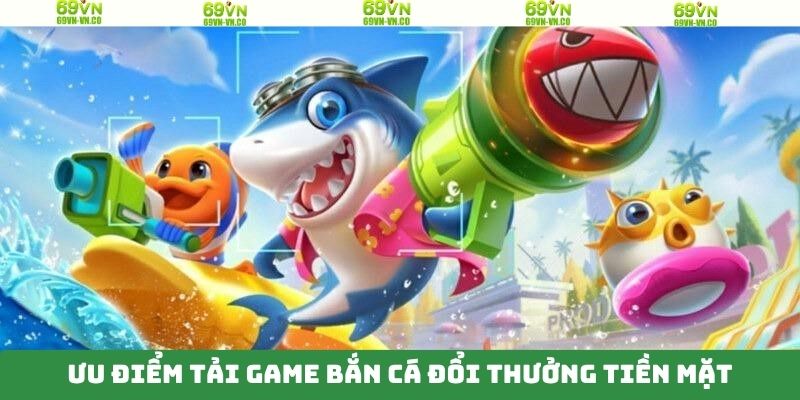 Tải Game Bắn Cá Đổi Thưởng Tiền Mặt Nhanh Gọn Tại 69VN 2 Những ưu điểm chính nên cài đặt và trải nghiệm game